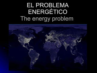 EL PROBLEMA ENERGÉTICO The energy problem  