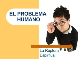 EL PROBLEMA  HUMANO La Ruptura Espiritual 