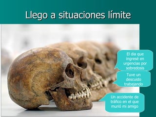 Llego a situaciones límite Un accidente de tráfico en el que murió mi amigo Tuve un descuido trabajando El dia que ingresé en urgencias por sobredosis 
