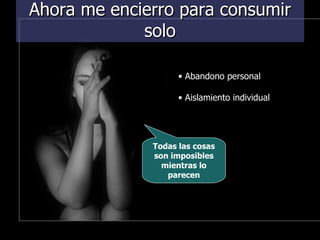 Ahora me encierro para consumir solo Todas las cosas son imposibles mientras lo parecen Abandono personal Aislamiento individual 