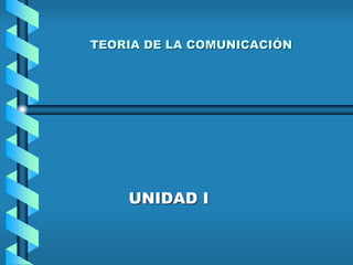 TEORIA DE LA COMUNICACIÓN
UNIDAD I
 