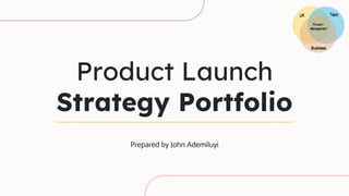 Product Launch
Strategy Portfolio
Prepared by John Ademiluyi
 