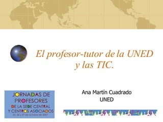 El profesor-tutor de la UNED y las TIC. Ana Martín Cuadrado UNED 