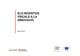 ELS INCENTIUS
FISCALS A LA
INNOVACIÓ
Abril 2014
 