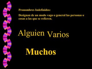Pronombres Indefinidos:  Designan de un modo vago o general las personas o cosas a las que se refieren.  Alguien Varios Muchos 