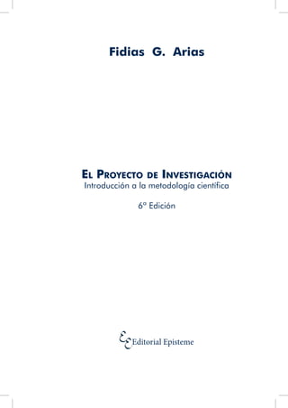 Fidias G. Arias
El Proyecto de Investigación
Introducción a la metodología científica
6ª Edición
Editorial Episteme
 