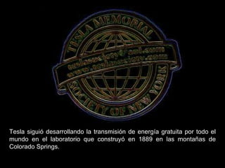 Tesla siguió desarrollando la transmisión de energía gratuita por todo el mundo en el laboratorio que construyó en 1889 en las montañas de Colorado Springs.  