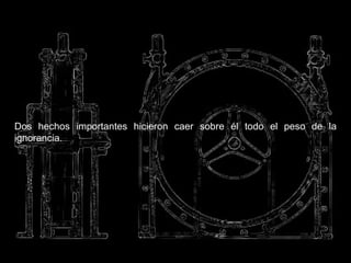 Dos hechos importantes hicieron caer sobre él todo el peso de la ignorancia.  