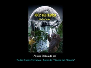Artículo elaborado por  : Pedro Pozas Terrados.  Autor  de   "Voces del Planeta" 