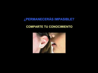 ¿PERMANECERÁS IMPASIBLE?
COMPARTE TU CONOCIMIENTO
 