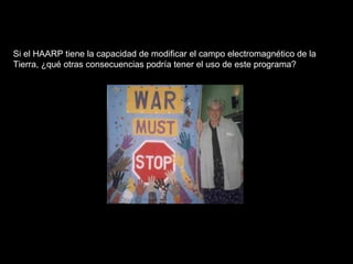 Si el HAARP tiene la capacidad de modificar el campo electromagnético de la Tierra, ¿qué otras consecuencias podría tener el uso de este programa?  