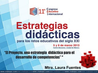 “El Proyecto, una estrategia didáctica para el
desarrollo de competencias” “
Mtra. Laura Fuentes
 