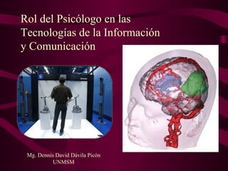 Rol del Psicólogo en las  Tecnologías de la Información  y Comunicación Mg. Dennis David Dávila Picón UNMSM 