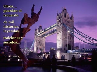 Otros…Otros…
guardan elguardan el
recuerdorecuerdo
de mil
historias,
leyendas,
traiciones ytraiciones y
secretos...secretos...
 