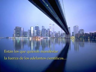 Están los que quieren manifestarEstán los que quieren manifestar
la fuerza de los adelantos científicos…la fuerza de los adelantos científicos…
 