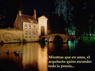 Mientras que en unos, elMientras que en unos, el
arquitecto quiso esconderarquitecto quiso esconder
toda la poesía...toda la poesía...
 