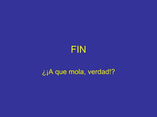 FIN ¿¡A que mola, verdad!? 
