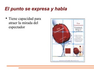 El punto se expresa y habla Tiene capacidad para atraer la mirada del espectador 
