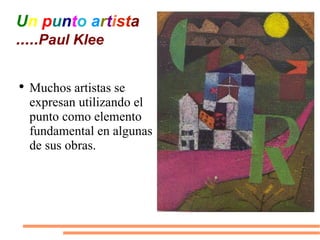 U n   p u n t o   a r t i st a ..... Paul Klee <ul><li>Muchos artistas se expresan utilizando el punto como elemento funda...