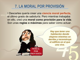 7. LA MORAL POR PROVISIÓN <ul><li>Descartes quería crear una  ciencia moral perfecta , el último grado de sabiduría. Pero ...