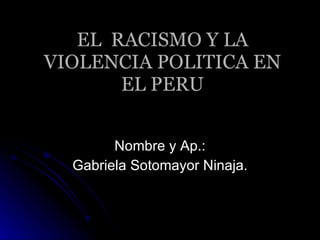 EL  RACISMO Y LA VIOLENCIA POLITICA EN EL PERU Nombre y Ap.: Gabriela Sotomayor Ninaja. 