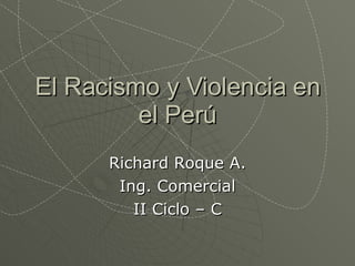 El Racismo y Violencia en el Perú Richard Roque A. Ing. Comercial II Ciclo – C 