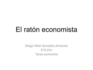 El ratón economista
Diego Yahir González Armenta
6°A t/m
Tarea economía
 