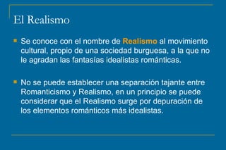 El Realismo <ul><li>Se conoce con el nombre de  Realismo  al movimiento cultural, propio de una sociedad burguesa, a la qu...