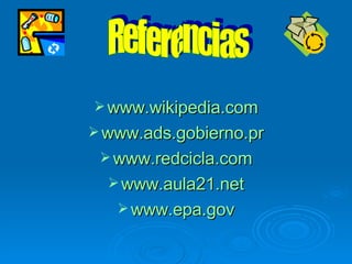 www.wikipedia.com www.ads.gobierno.pr www.redcicla.com www.aula21.net www.epa.gov Referencias 