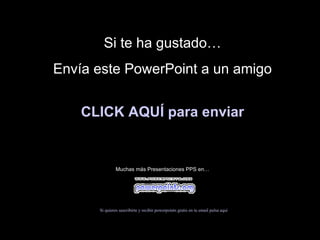 Si te ha gustado… Envía este PowerPoint a un amigo CLICK AQUÍ para enviar Muchas más Presentaciones PPS en… Si quieres suscribirte y recibir powerpoints gratis en tu email pulsa  aquí 