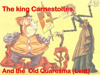 The king Carnestoltes
And the Old Quaresma (Lent)
 
