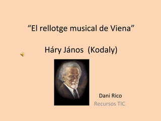 “ El rellotge musical de Viena” Háry János  (Kodaly)   Dani Rico Recursos TIC 