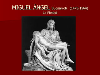 MIGUEL ÁNGEL  Buonarroti   (1475-1564) La Piedad 