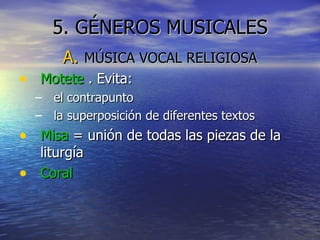 5. GÉNEROS MUSICALES MÚSICA VOCAL RELIGIOSA Motete  . Evita: el contrapunto  la superposición de diferentes textos Misa  = unión de todas las piezas de la liturgía Coral 
