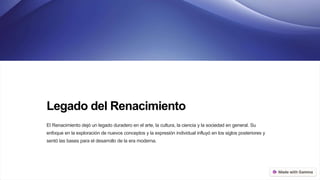 Legado del Renacimiento
El Renacimiento dejó un legado duradero en el arte, la cultura, la ciencia y la sociedad en general. Su
enfoque en la exploración de nuevos conceptos y la expresión individual influyó en los siglos posteriores y
sentó las bases para el desarrollo de la era moderna.
 