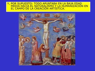 Y, POR SUPUESTO: TODO APUNTABA EN LA BAJA EDAD MEDIA HACIA EL NATURALISMO Y LA HUMANIZACIÓN EN EL CAMPO DE LA CREACIÓN ARTÍSTICA. 