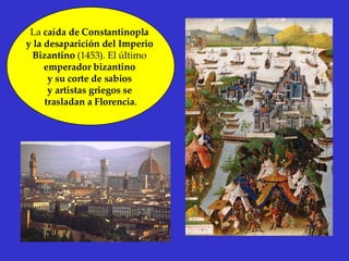 La  caída de Constantinopla  y la desaparición del Imperio  Bizantino  (1453). El último  emperador bizantino  y su corte de sabios  y artistas griegos se  trasladan a Florencia . 
