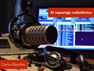 El reportaje radiofónico
Carlos Ripollés
 