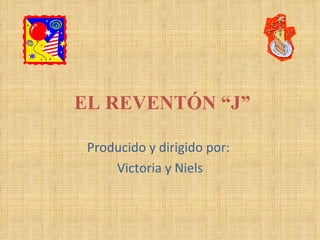 EL REVENTÓN “J” Producido y dirigido por:  Victoria y Niels 