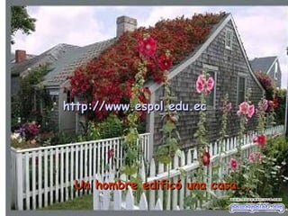 Un hombre edificó una casa... http :// www.espol.edu.ec 