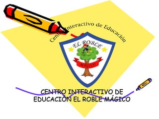 CENTRO INTERACTIVO DE EDUCACIÒN EL ROBLE MÁGICO 