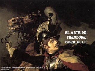 El arte de  Theodore Gericault. Texto tomado del libro de Walter Friedlaender: “De David a Delacroix”. 