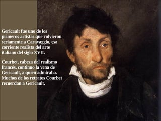 Gericault fue uno de los primeros artistas que volvieron seriamente a Caravaggio, esa corriente realista del arte italiano...