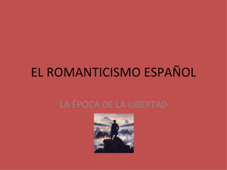 EL ROMANTICISMO ESPAÑOL LA ÉPOCA DE LA LIBERTAD 