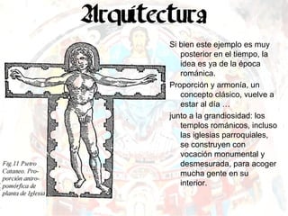 Si bien este ejemplo es muy posterior en el tiempo, la idea es ya de la época románica. Proporción y armonía, un concepto clásico, vuelve a estar al día … junto a la grandiosidad: los templos románicos, incluso las iglesias parroquiales, se construyen con vocación monumental y desmesurada, para acoger mucha gente en su interior. 