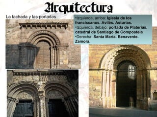 La fachada y las portadas Izquierda, arriba:  Iglesia de los franciscanos. Avilés. Asturias. Izquierda, debajo:  portada de Platerías, catedral de Santiago de Compostela Derecha:  Santa María. Benavente. Zamora. 