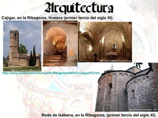 Cajigar, en la Ribagorza, Huesca (primer tercio del siglo XI). Roda de Isábena, en la Ribagorza, (primer tercio del siglo XI). http://www.castillodeloarre.org/HU-Ribagorza/990373-CajigarP2.htm   