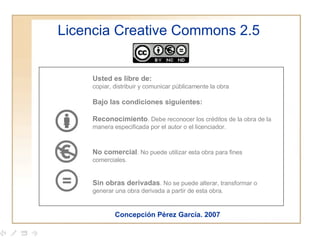 Licencia Creative Commons 2.5 Concepción Pérez García. 2007 Usted es libre de: copiar, distribuir y comunicar públicamente...