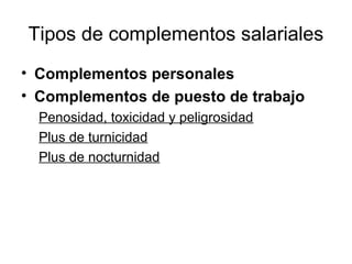 Tipos de complementos salariales
• Complementos personales
• Complementos de puesto de trabajo
Penosidad, toxicidad y peligrosidad
Plus de turnicidad
Plus de nocturnidad
 