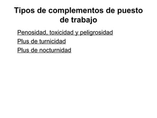 Tipos de complementos de puesto
de trabajo
Penosidad, toxicidad y peligrosidad
Plus de turnicidad
Plus de nocturnidad
 